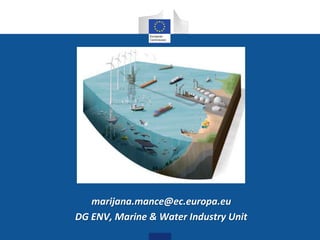 marijana.mance@ec.europa.eu
DG ENV, Marine & Water Industry Unit
 