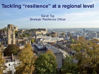 Slide 1
City Directors
Bristol Futures
Tackling resilience at a
local level -
a view from Bristol
Tackling “resilience” at a regional level
Sarah Toy
Strategic Resilience Officer
 