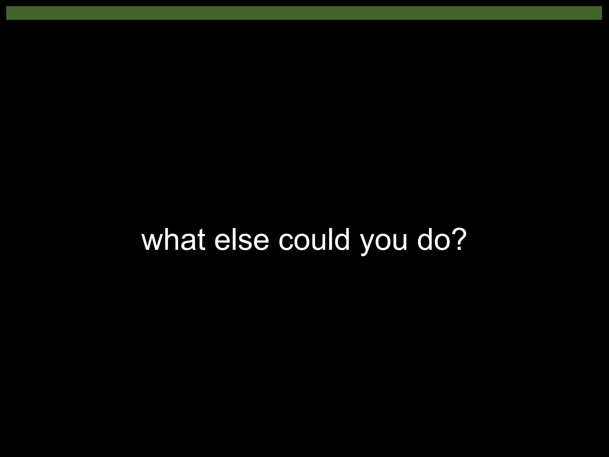 what else could you do?
 