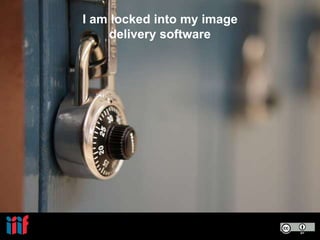 I am locked into my image
delivery software
 