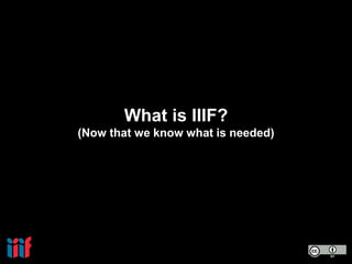 What is IIIF?
(Now that we know what is needed)
 