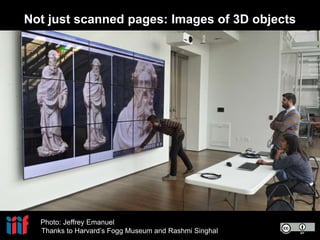 Photo: Jeffrey Emanuel
Thanks to Harvard’s Fogg Museum and Rashmi Singhal
Not just scanned pages: Images of 3D objects
 