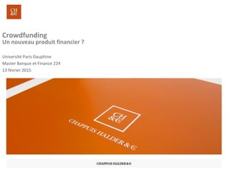 Crowdfunding
Un nouveau produit financier ?
Université Paris Dauphine
Master Banque et Finance 224
13 février 2015
 