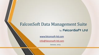 by FalconSoft Ltd
FalconSoft Data Management Suite
January, 2015
www.falconsoft-ltd.com
info@falconsoft-ltd.com
 