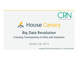 Big Data Revolution
Creating Transparency to Risk and Valuation
January 28, 2015
Copyright	
  ©	
  2015	
  by	
  Canary	
  Analy5cs,	
  Inc.	
  	
  All	
  rights	
  reserved.
 