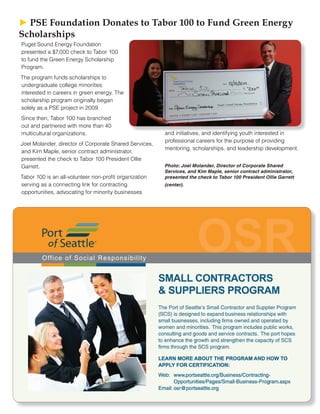 Puget Sound Energy Foundation
presented a $7,000 check to Tabor 100
to fund the Green Energy Scholarship
Program.
The program funds scholarships to
undergraduate college minorities
interested in careers in green energy. The
scholarship program originally began
solely as a PSE project in 2009.
Since then, Tabor 100 has branched
out and partnered with more than 40
multicultural organizations.
Joel Molander, director of Corporate Shared Services,
and Kim Maple, senior contract administrator,
presented the check to Tabor 100 President Ollie
Garrett.
Tabor 100 is an all-volunteer non-profit organization
serving as a connecting link for contracting
opportunities, advocating for minority businesses
and initiatives, and identifying youth interested in
professional careers for the purpose of providing
mentoring, scholarships, and leadership development.
Photo: Joel Molander, Director of Corporate Shared
Services, and Kim Maple, senior contract administrator,
presented the check to Tabor 100 President Ollie Garrett
(center).
► ► PSE Foundation Donates to Tabor 100 to Fund Green Energy
Scholarships
 