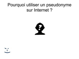 Pourquoi utiliser un pseudonyme
sur Internet ?
;-)
 