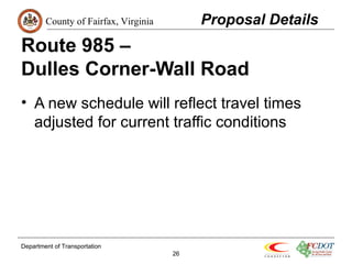 County of Fairfax, Virginia 
Route 985 – 
Dulles Corner-Wall Road 
• A new schedule will reflect travel times 
adjusted for current traffic conditions 
Department of Transportation 
26 
Proposal Details 
 