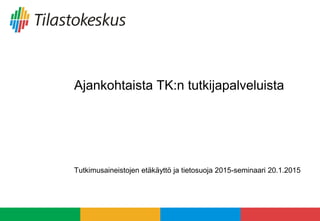 Ajankohtaista TK:n tutkijapalveluista
Tutkimusaineistojen etäkäyttö ja tietosuoja 2015-seminaari 20.1.2015
 