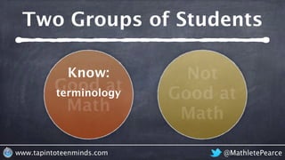 @MathletePearcewww.tapintoteenminds.com
Two Groups of Students
Good at
Math
Not
Good at
Math
Know: Know:
terminology
proce...