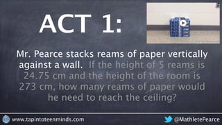 ACT 3:
@MathletePearcewww.tapintoteenminds.com
Mr. Pearce stacks reams of paper
vertically against a wall. If the
height o...