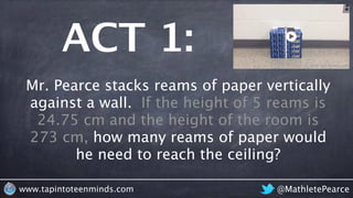 ACT 3:
@MathletePearcewww.tapintoteenminds.com
Mr. Pearce stacks reams of paper
vertically against a wall. If the
height o...