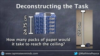 @MathletePearcewww.tapintoteenminds.com
How many packs of paper would it
take to reach the ceiling?
Previous Day
273 cm
4....