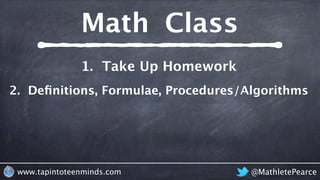 @MathletePearcewww.tapintoteenminds.com
2. Deﬁnitions, Formulae, Procedures/Algorithms
1. Take Up Homework
Math Class
 