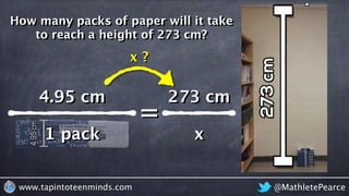 @MathletePearcewww.tapintoteenminds.com
How many packs of paper will it take
to reach a height of 273 cm?
4.95 cm
1 pack
=...