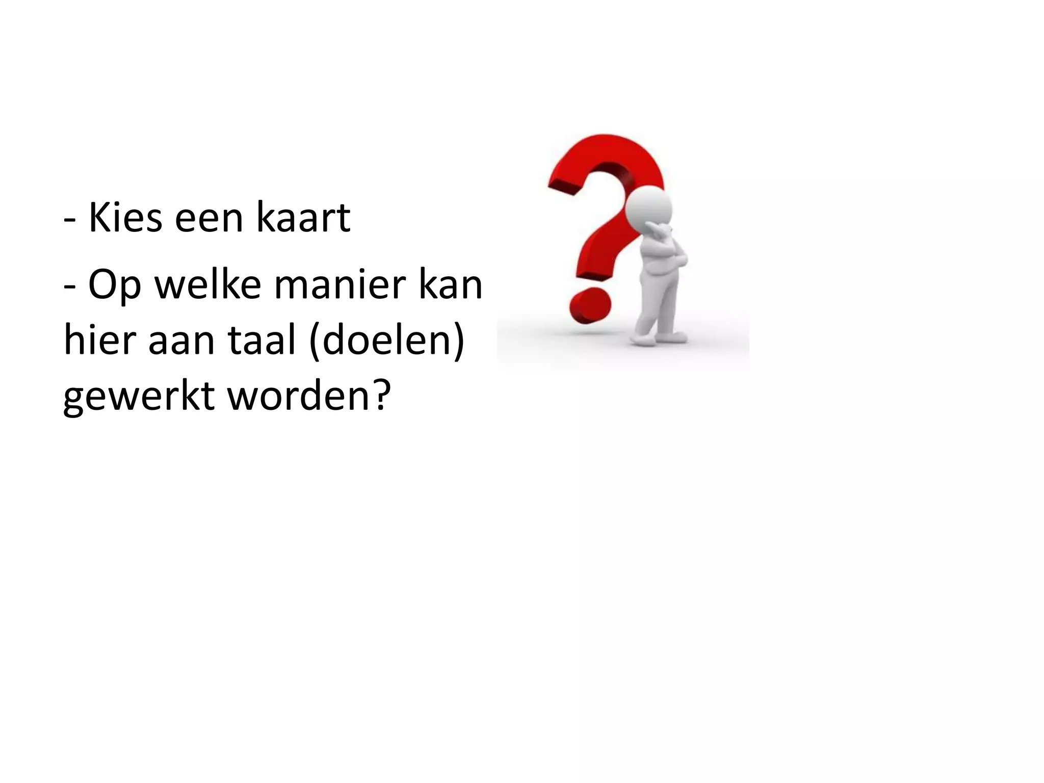 - Kies een kaart
- Op welke manier kan
hier aan taal (doelen)
gewerkt worden?
 