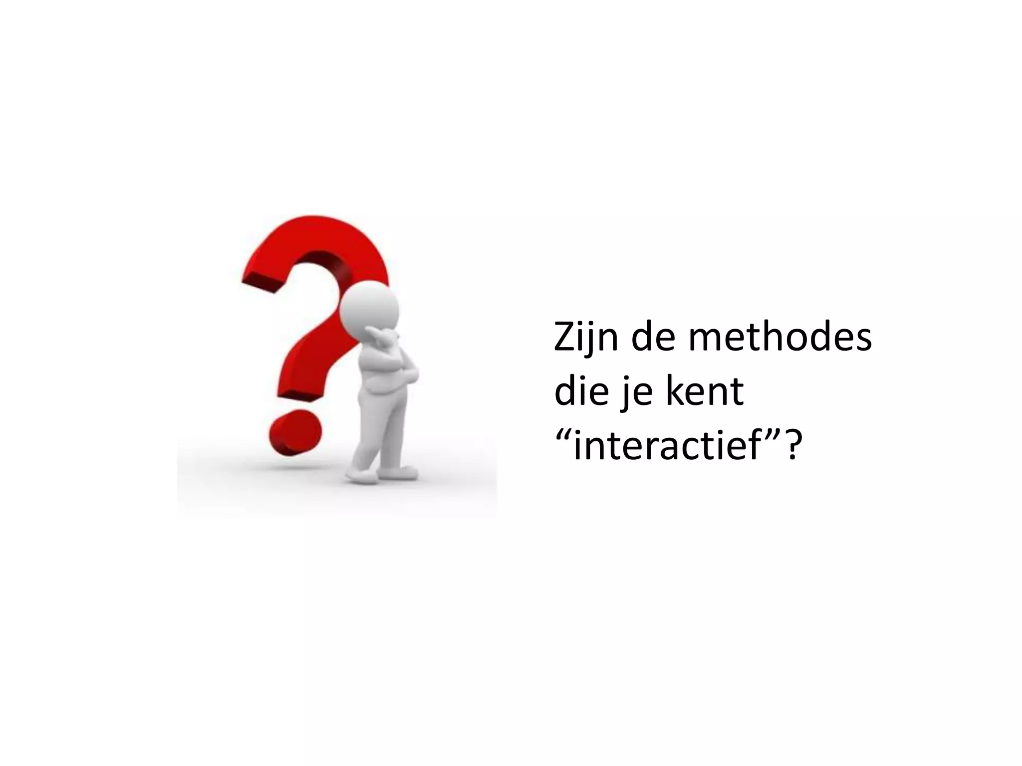 Zijn de methodes
die je kent
“interactief”?
 