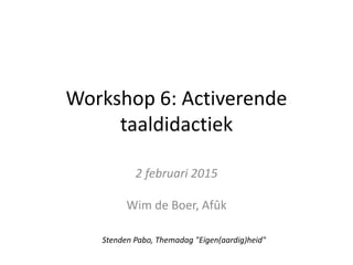 Workshop 6: Activerende
taaldidactiek
2 februari 2015
Wim de Boer, Afûk
Stenden Pabo, Themadag "Eigen(aardig)heid"
 