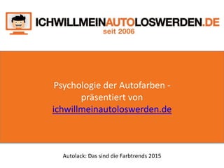 Psychologie der Autofarben -
präsentiert von
ichwillmeinautoloswerden.de
Autolack: Das sind die Farbtrends 2015
 