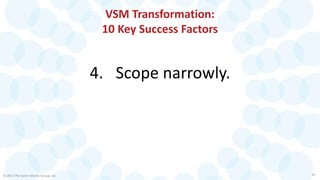 VSM Transformation:
10 Key Success Factors
4. Scope narrowly.
© 2015 The Karen Martin Group, Inc. 14
 