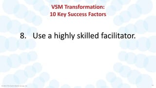 VSM Transformation:
10 Key Success Factors
8. Use a highly skilled facilitator.
© 2015 The Karen Martin Group, Inc. 23
 