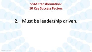 VSM Transformation:
10 Key Success Factors
2. Must be leadership driven.
© 2015 The Karen Martin Group, Inc. 8
 