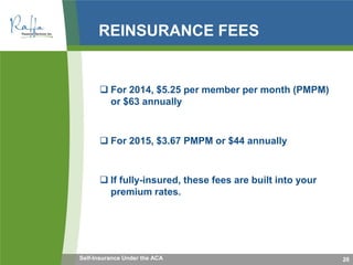 REINSURANCE FEES
 For 2014, $5.25 per member per month (PMPM)
or $63 annually
 For 2015, $3.67 PMPM or $44 annually
 If fully-insured, these fees are built into your
premium rates.
26Self-Insurance Under the ACA
 