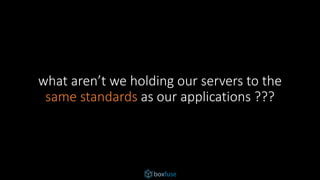 what aren’t we holding our servers to the
same standards as our applications ???
 