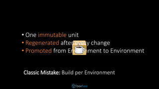 • One immutable unit
• Regenerated after every change
• Promoted from Environment to Environment
Classic Mistake: Build per Environment
 