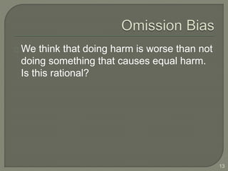 We think that doing harm is worse than not
doing something that causes equal harm.
Is this rational?
13
 