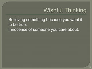 Believing something because you want it
to be true.
Innocence of someone you care about.
16
 