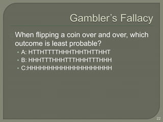 When flipping a coin over and over, which
outcome is least probable?
• A: HTTHTTTTHHHTHHTHTTHHT
• B: HHHTTTHHHTTTHHHTTTHHH
• C:HHHHHHHHHHHHHHHHHHHH
22
 