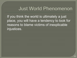 If you think the world is ultimately a just
place, you will have a tendency to look for
reasons to blame victims of inexplicable
injustices.
25
 