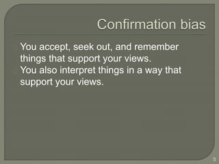 You accept, seek out, and remember
things that support your views.
You also interpret things in a way that
support your views.
5
 