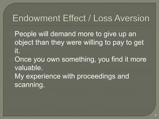 People will demand more to give up an
object than they were willing to pay to get
it.
Once you own something, you find it more
valuable.
My experience with proceedings and
scanning.
7
 