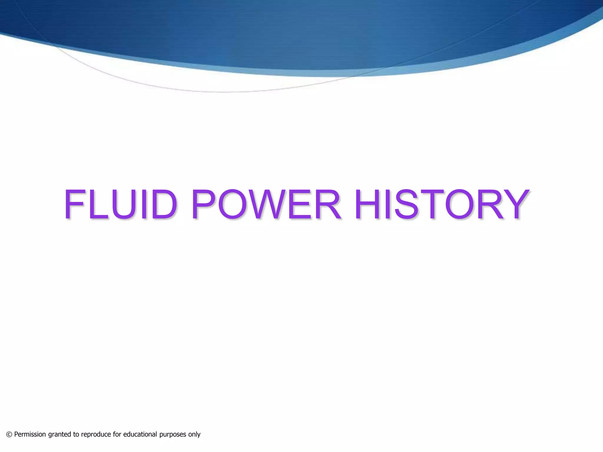 FLUID POWER HISTORY
© Permission granted to reproduce for educational purposes only
 