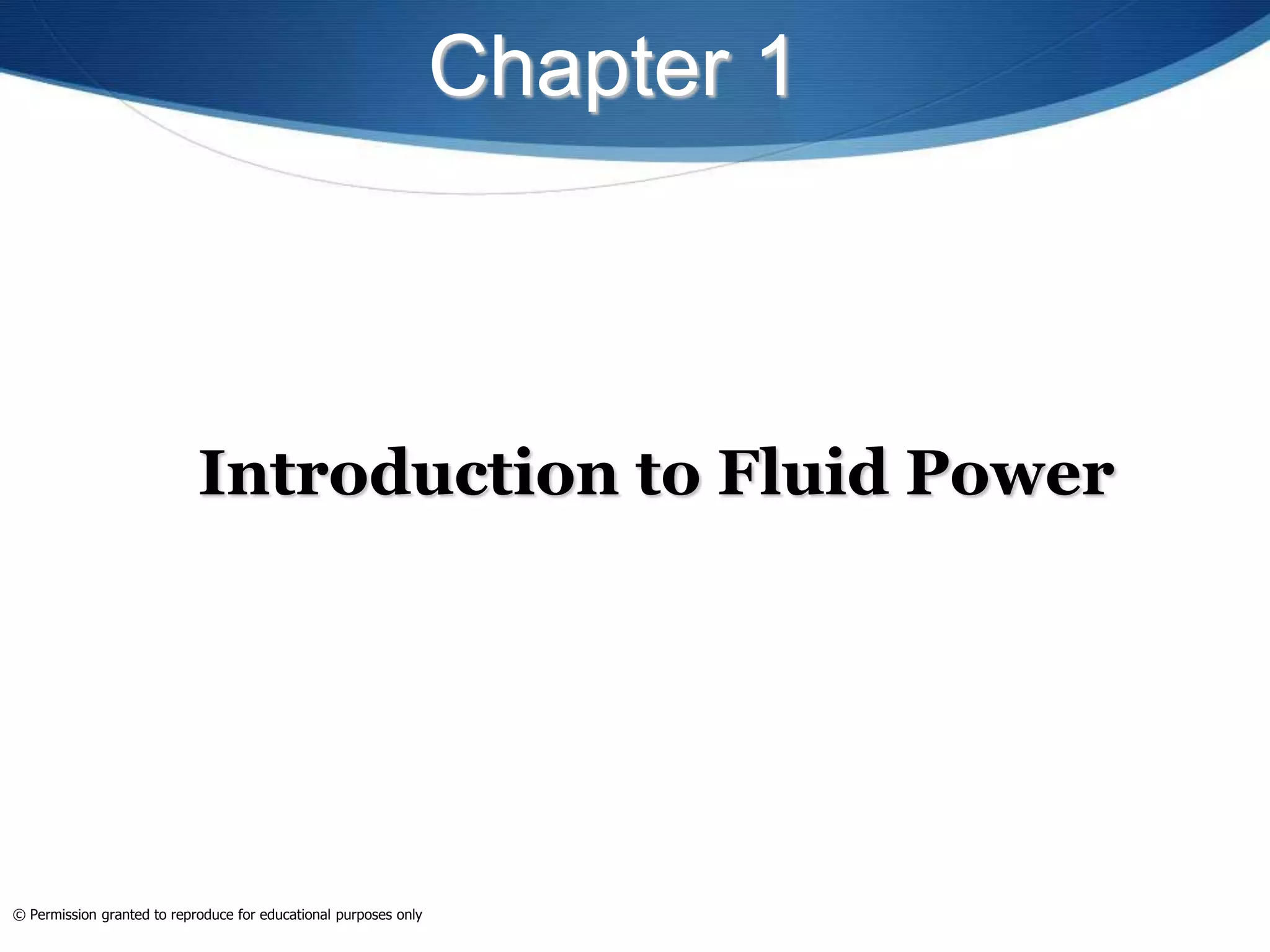 Chapter 1
Introduction to Fluid Power
© Permission granted to reproduce for educational purposes only
 