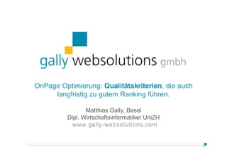 OnPage Optimierung: Qualitätskriterien, die auch
langfristig zu gutem Ranking führen.
Matthias Gally, Basel
Dipl. Wirtschaftsinformatiker UniZH
 