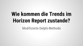 Modifizierte Delphi-Methode
Wie kommen die Trends im
Horizon Report zustande?
 