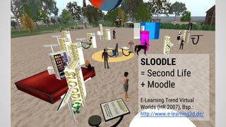 SLOODLE
= Second Life
+ Moodle
E-Learning Trend Virtual
Worlds (HR 2007), Bsp.:
http://www.e-learning3d.de/
 