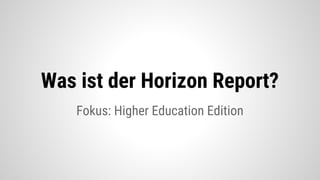 Fokus: Higher Education Edition
Was ist der Horizon Report?
 