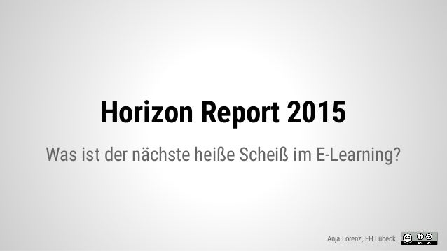Horizon Report 2015
Was ist der nächste heiße Scheiß im E-Learning?
Anja Lorenz, FH Lübeck
 