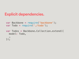Explicit dependencies.
var Backbone = require('backbone');
var Todo = require(‘./todo');
!
var Todos = Backbone.Collection.extend({
model: Todo,
…
});
 