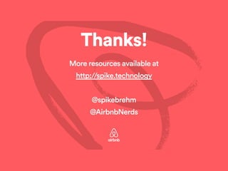 Thanks!!
More resources available at
http://spike.technology
!
@spikebrehm
@AirbnbNerds
 