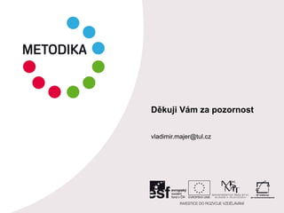 Děkuji Vám za pozornost
vladimir.majer@tul.cz
 