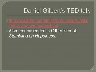 http://www.ted.com/talks/dan_gilbert_asks
_why_are_we_happy.html
Also recommended is Gilbert’s book
Stumbling on Happiness.
15
 