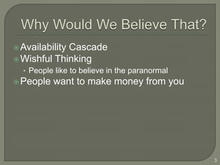 Availability Cascade
Wishful Thinking
• People like to believe in the paranormal
People want to make money from you
3
 