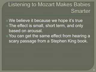 We believe it because we hope it’s true
The effect is small, short term, and only
based on arousal.
You can get the same effect from hearing a
scary passage from a Stephen King book.
6
 