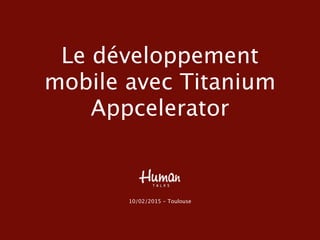 Introduction au
développement mobile
avec Titanium Appcelerator
10/03/2015 - Toulouse
 