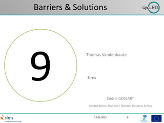 Barriers & Solutions
12.02.2015 0
9
Thomas Vandenhaute
Sirris
Cédric GOSSART
Institut Mines-Télécom / Telecom Business School
 